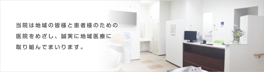 当院は地域の皆様と患者様のための医院をめざし、誠実に地域医療に取り組んでまいります。